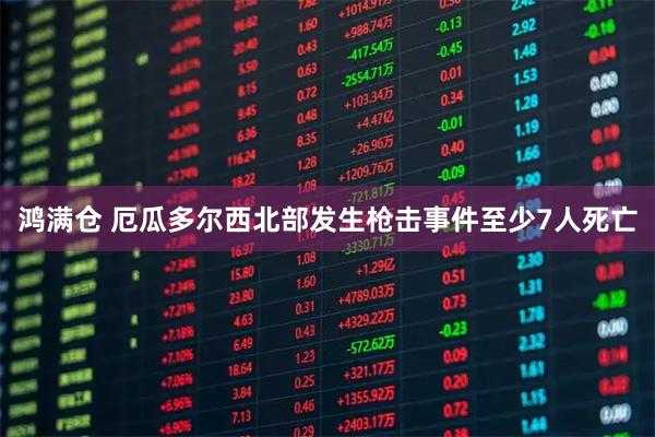 鸿满仓 厄瓜多尔西北部发生枪击事件至少7人死亡