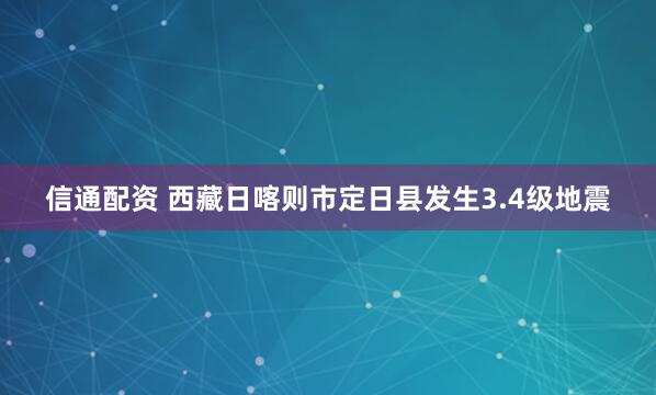 信通配资 西藏日喀则市定日县发生3.4级地震