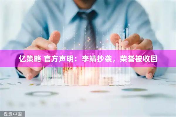 亿策略 官方声明：李靖抄袭，荣誉被收回