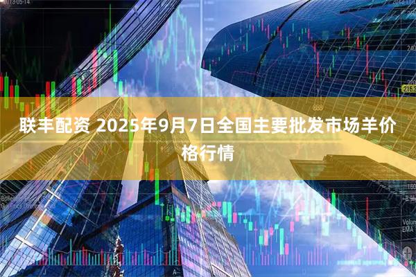 联丰配资 2025年9月7日全国主要批发市场羊价格行情