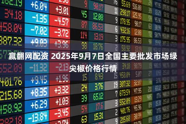赢翻网配资 2025年9月7日全国主要批发市场绿尖椒价格行情