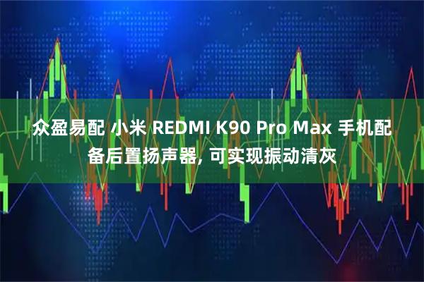 众盈易配 小米 REDMI K90 Pro Max 手机配备后置扬声器, 可实现振动清灰