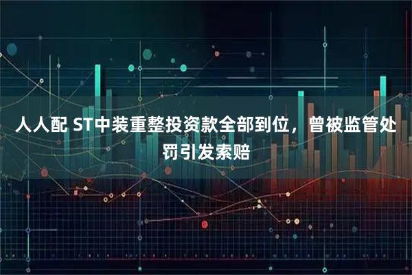 人人配 ST中装重整投资款全部到位，曾被监管处罚引发索赔