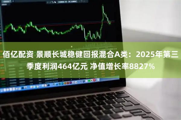 佰亿配资 景顺长城稳健回报混合A类：2025年第三季度利润464亿元 净值增长率8827%