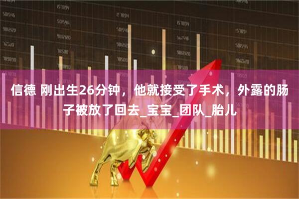 信德 刚出生26分钟，他就接受了手术，外露的肠子被放了回去_宝宝_团队_胎儿